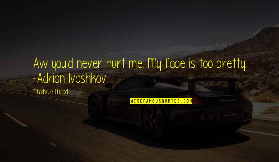 Never Hurt Me Quotes By Richelle Mead: Aw you'd never hurt me. My face is Never Hurt Me Quotes By Richelle Mead: Aw you'd never hurt me. My face is