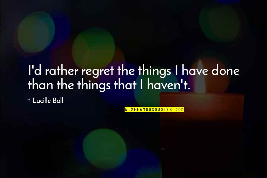 Never Hurt My Family Quotes By Lucille Ball: I'd rather regret the things I have done