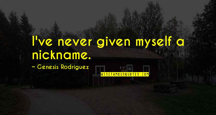 Never Hurt The One You Love Quotes By Genesis Rodriguez: I've never given myself a nickname.