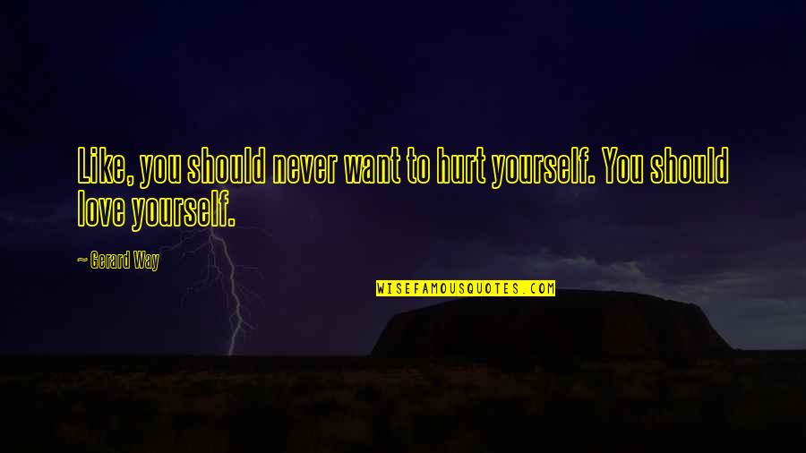 Never Hurt You Quotes By Gerard Way: Like, you should never want to hurt yourself.