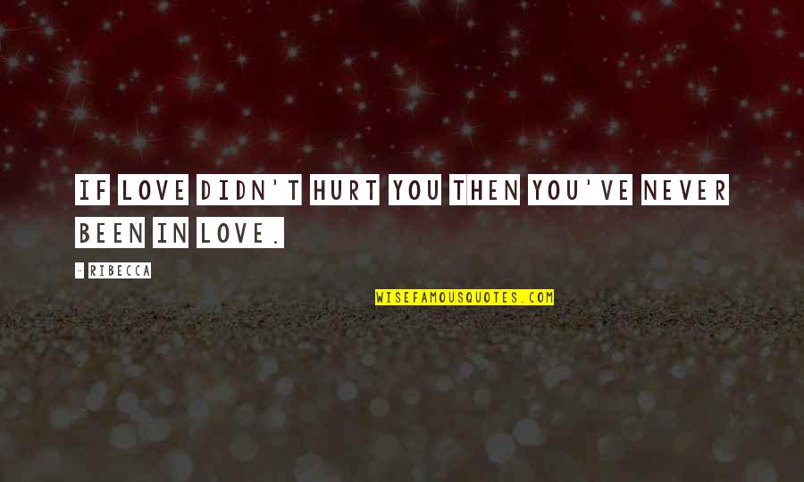 Never Hurt You Quotes By Ribecca: If love didn't hurt you then you've never