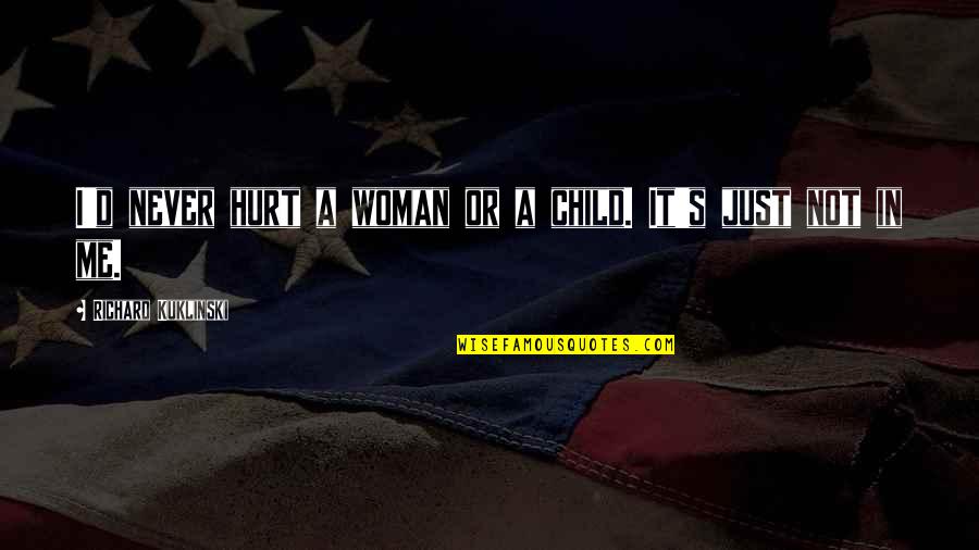 Never Hurt Your Child Quotes By Richard Kuklinski: I'd never hurt a woman or a child. Never Hurt Your Child Quotes By Richard Kuklinski: I'd never hurt a woman or a child.