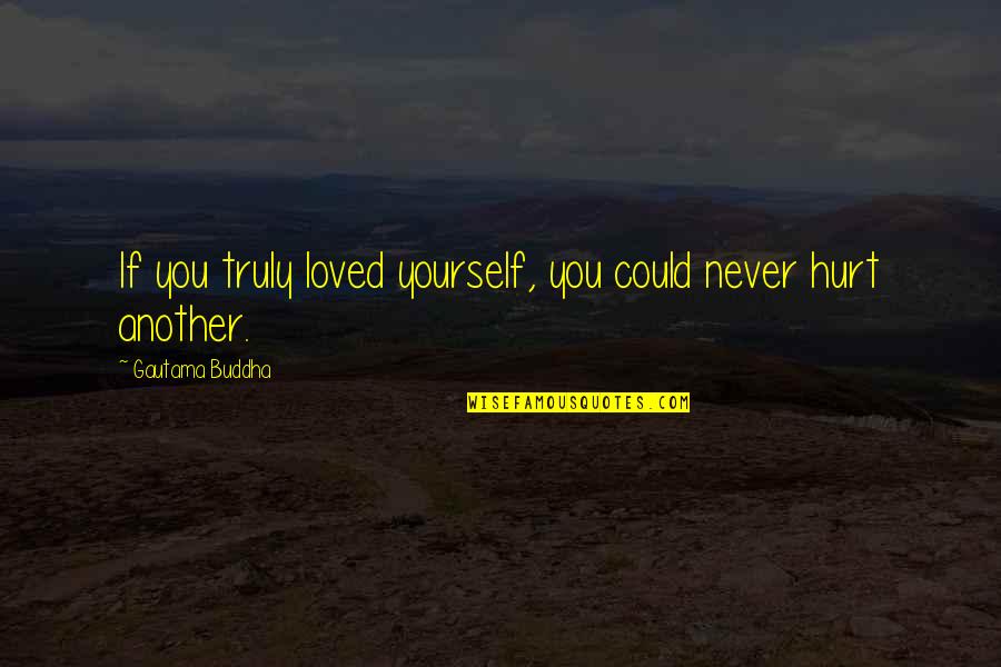 Never Hurt Yourself Quotes By Gautama Buddha: If you truly loved yourself, you could never