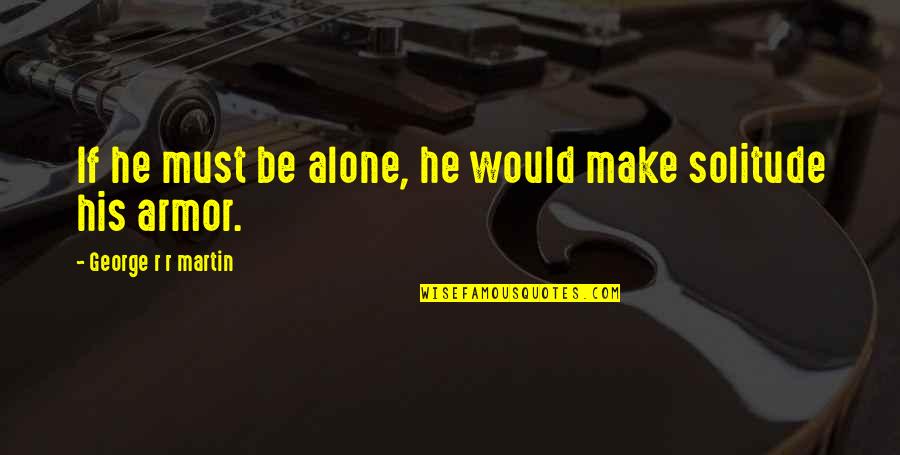 Never Hurt Yourself Quotes By George R R Martin: If he must be alone, he would make