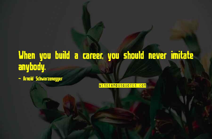 Never Imitate Quotes By Arnold Schwarzenegger: When you build a career, you should never