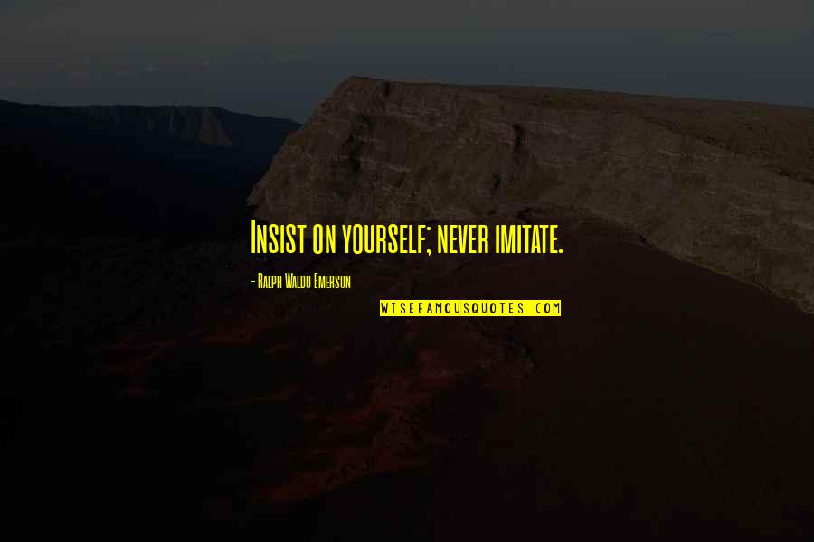 Never Imitate Quotes By Ralph Waldo Emerson: Insist on yourself; never imitate.