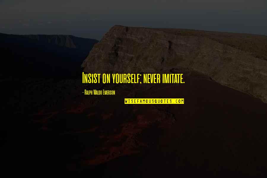 Never Imitate Quotes By Ralph Waldo Emerson: Insist on yourself; never imitate. Never Imitate Quotes By Ralph Waldo Emerson: Insist on yourself; never imitate.