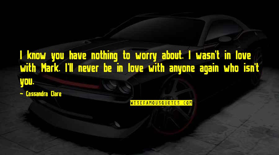Never In Love Again Quotes By Cassandra Clare: I know you have nothing to worry about.