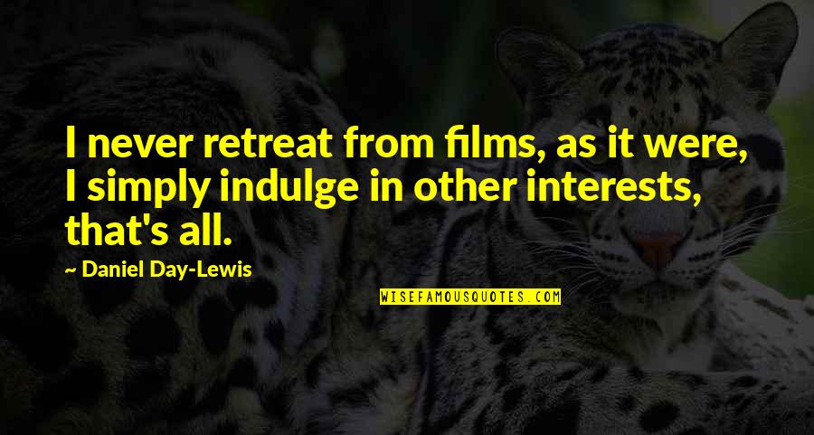 Never Indulge Quotes By Daniel Day-Lewis: I never retreat from films, as it were,