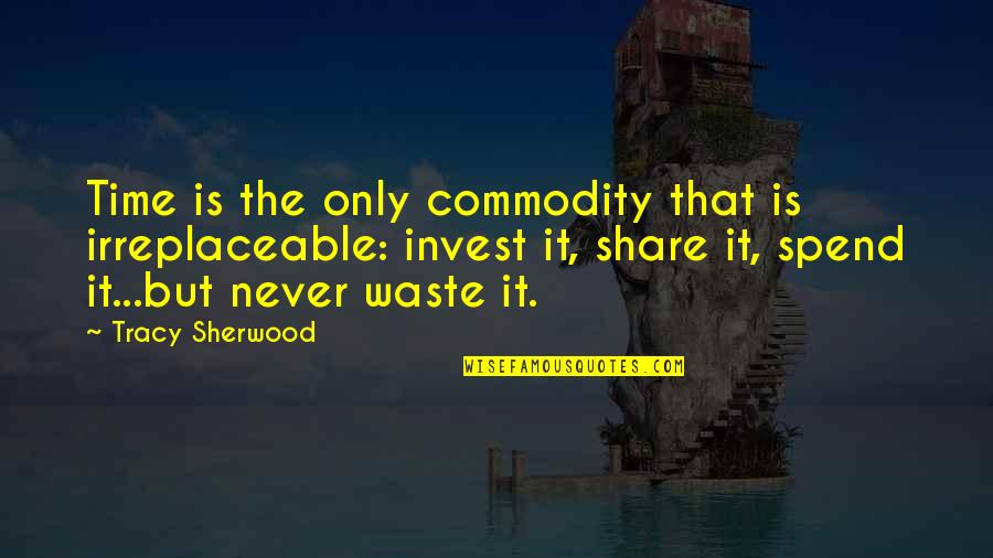 Never Invest Your Time Quotes By Tracy Sherwood: Time is the only commodity that is irreplaceable: