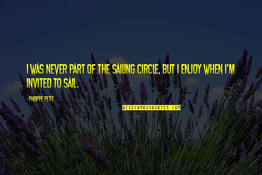 Never Invited Quotes By Philippe Petit: I was never part of the sailing circle,