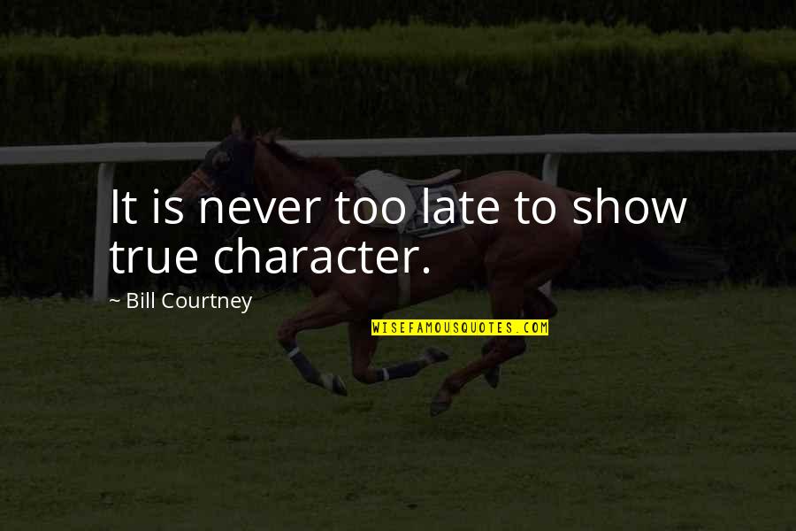 Never Is Too Late Quotes By Bill Courtney: It is never too late to show true