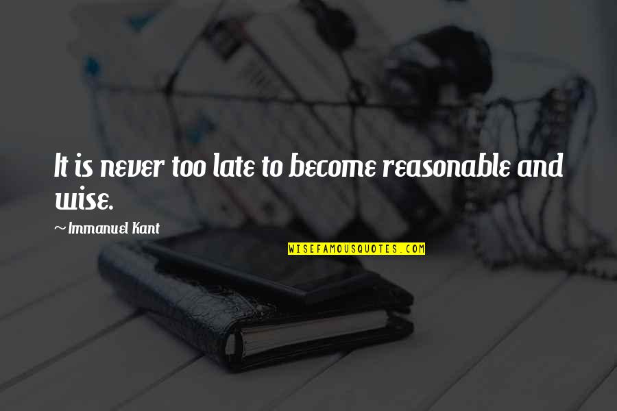Never Is Too Late Quotes By Immanuel Kant: It is never too late to become reasonable