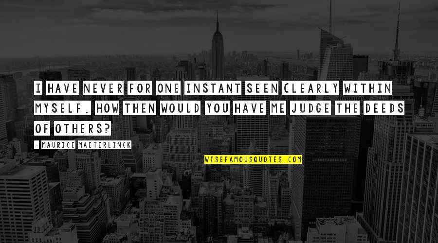Never Judge Me Quotes By Maurice Maeterlinck: I have never for one instant seen clearly