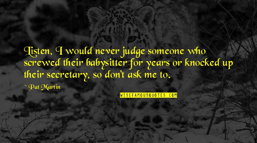Never Judge Me Quotes By Pat Martin: Listen, I would never judge someone who screwed