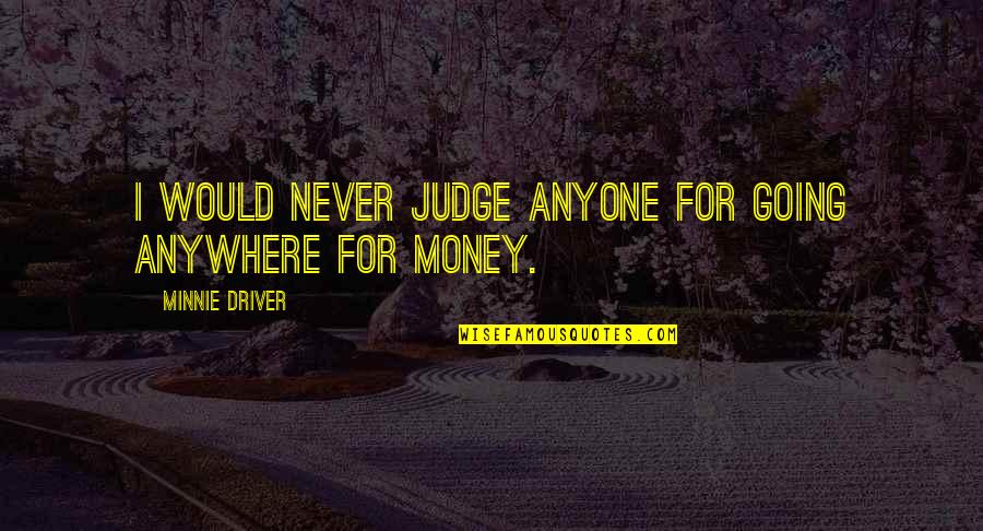 Never Judge Quotes By Minnie Driver: I would never judge anyone for going anywhere