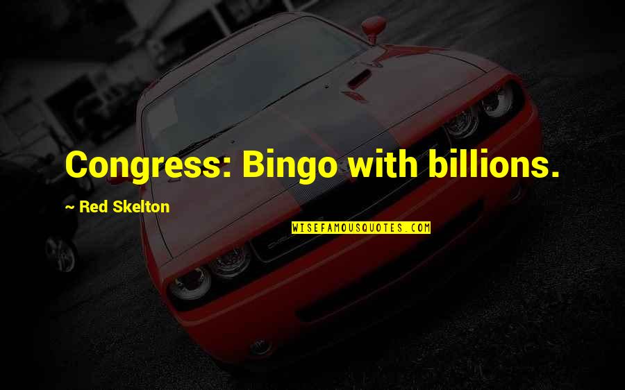 Never Judge Too Quickly Quotes By Red Skelton: Congress: Bingo with billions.