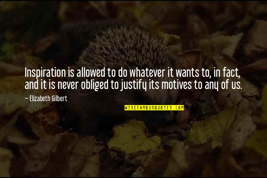 Never Justify Quotes By Elizabeth Gilbert: Inspiration is allowed to do whatever it wants