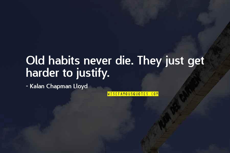 Never Justify Quotes By Kalan Chapman Lloyd: Old habits never die. They just get harder Never Justify Quotes By Kalan Chapman Lloyd: Old habits never die. They just get harder