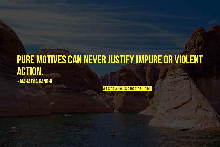 Never Justify Quotes By Mahatma Gandhi: Pure motives can never justify impure or violent