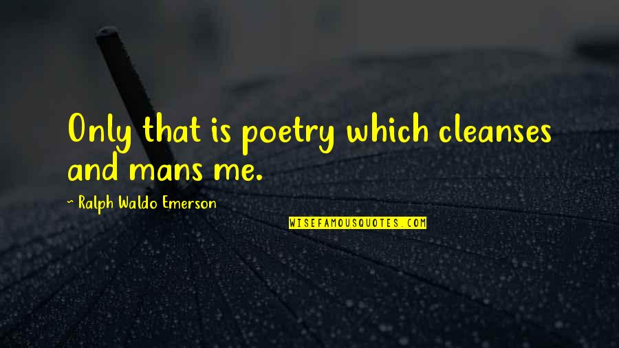 Never Justify Quotes By Ralph Waldo Emerson: Only that is poetry which cleanses and mans