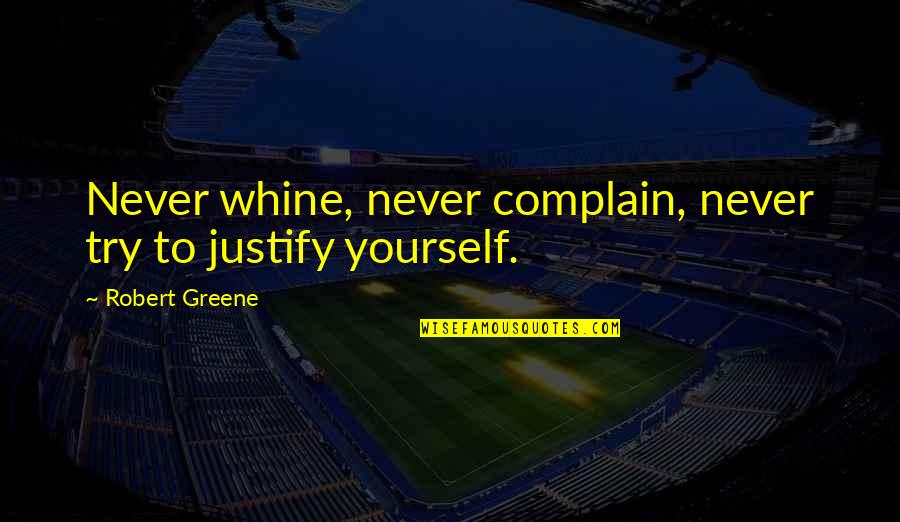 Never Justify Yourself Quotes By Robert Greene: Never whine, never complain, never try to justify