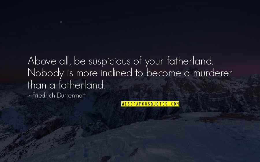 Never Knew How Much I Missed You Quotes By Friedrich Durrenmatt: Above all, be suspicious of your fatherland. Nobody Never Knew How Much I Missed You Quotes By Friedrich Durrenmatt: Above all, be suspicious of your fatherland. Nobody