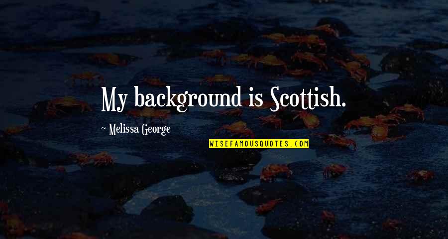 Never Knew My Father Quotes By Melissa George: My background is Scottish.