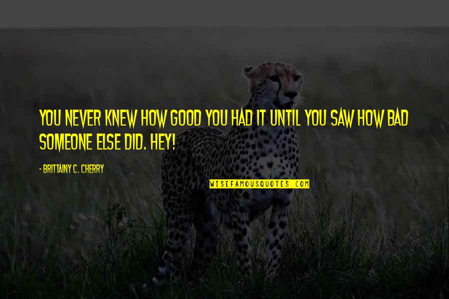Never Knew Quotes By Brittainy C. Cherry: You never knew how good you had it Never Knew Quotes By Brittainy C. Cherry: You never knew how good you had it