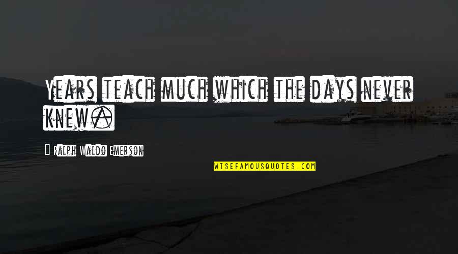Never Knew Quotes By Ralph Waldo Emerson: Years teach much which the days never knew. Never Knew Quotes By Ralph Waldo Emerson: Years teach much which the days never knew.