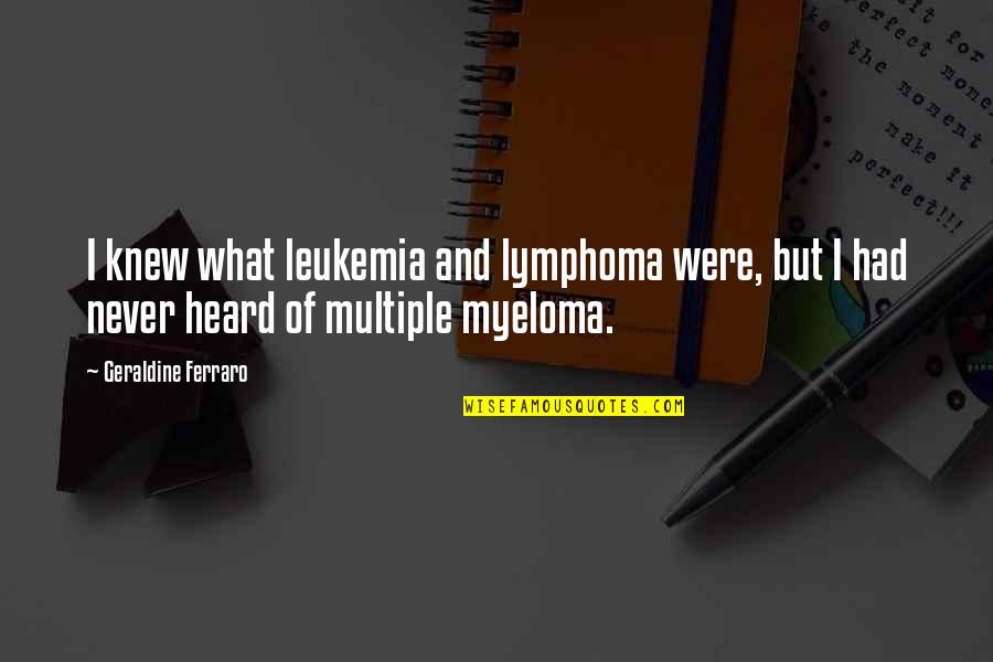 Never Knew What You Had Quotes By Geraldine Ferraro: I knew what leukemia and lymphoma were, but