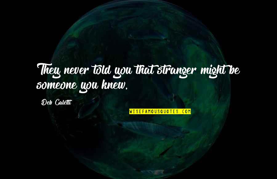 Never Knew You Quotes By Deb Caletti: They never told you that stranger might be