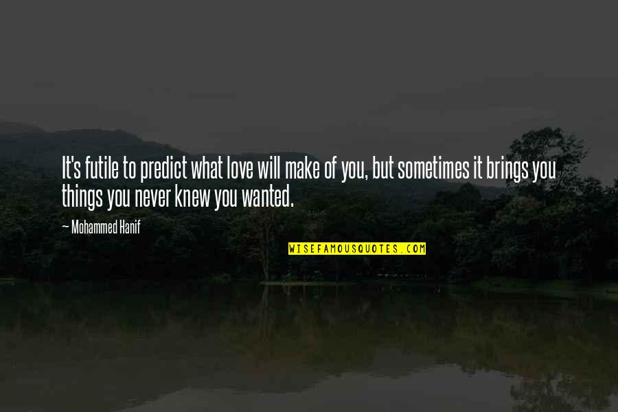 Never Knew You Quotes By Mohammed Hanif: It's futile to predict what love will make