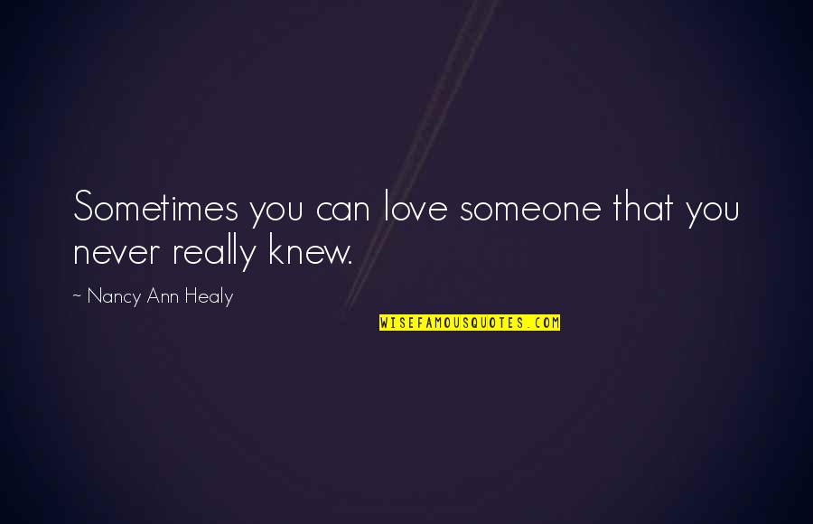 Never Knew You Quotes By Nancy Ann Healy: Sometimes you can love someone that you never