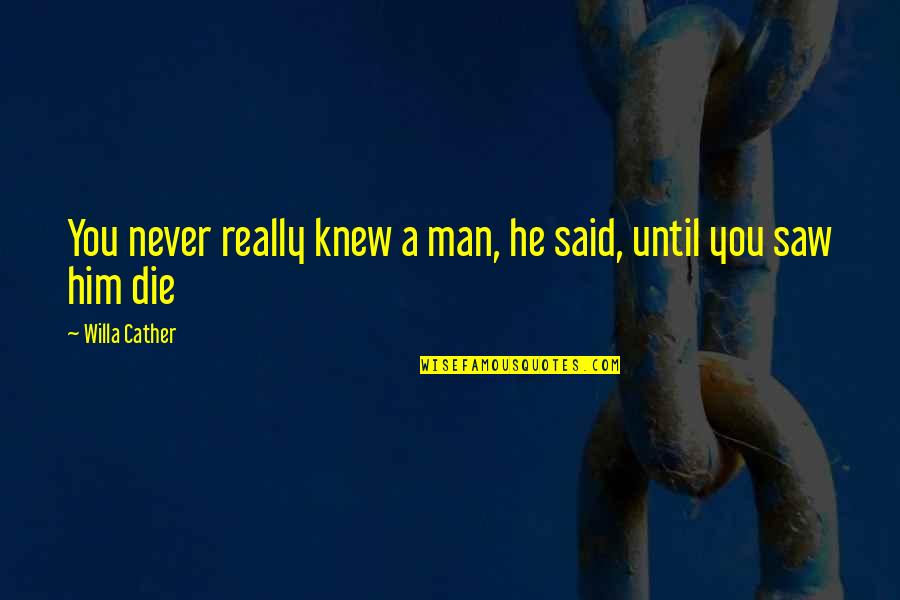 Never Knew You Quotes By Willa Cather: You never really knew a man, he said,