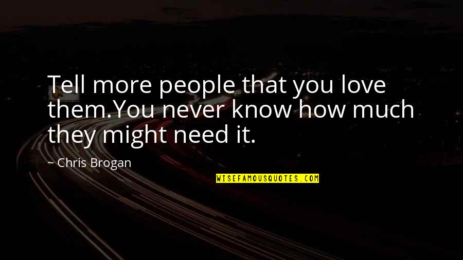 Never Know How Much I Love You Quotes By Chris Brogan: Tell more people that you love them.You never