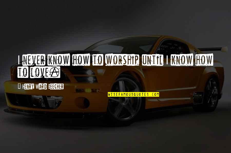 Never Know How Much I Love You Quotes By Henry Ward Beecher: I never know how to worship until I