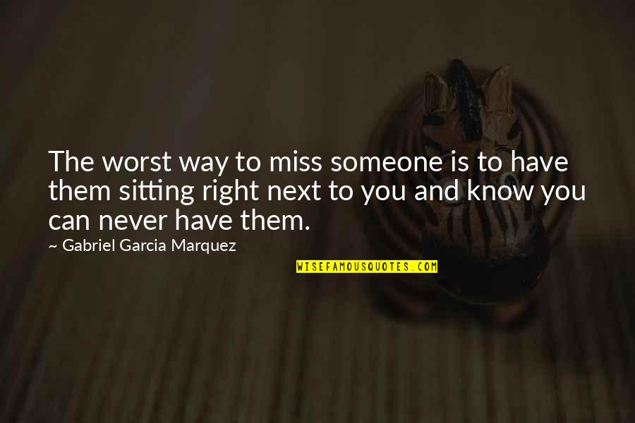 Never Know Someone Quotes By Gabriel Garcia Marquez: The worst way to miss someone is to