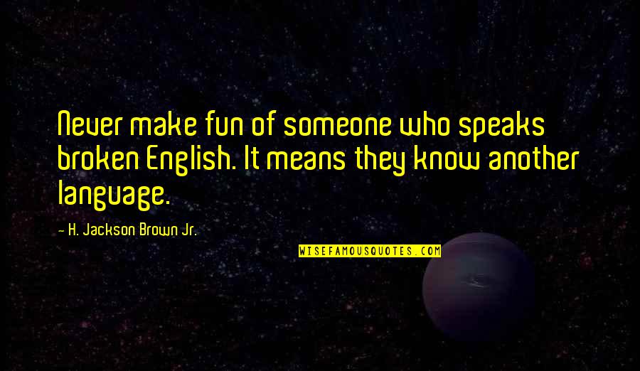 Never Know Someone Quotes By H. Jackson Brown Jr.: Never make fun of someone who speaks broken