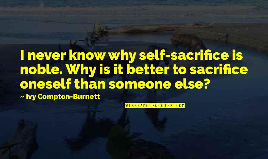 Never Know Someone Quotes By Ivy Compton-Burnett: I never know why self-sacrifice is noble. Why