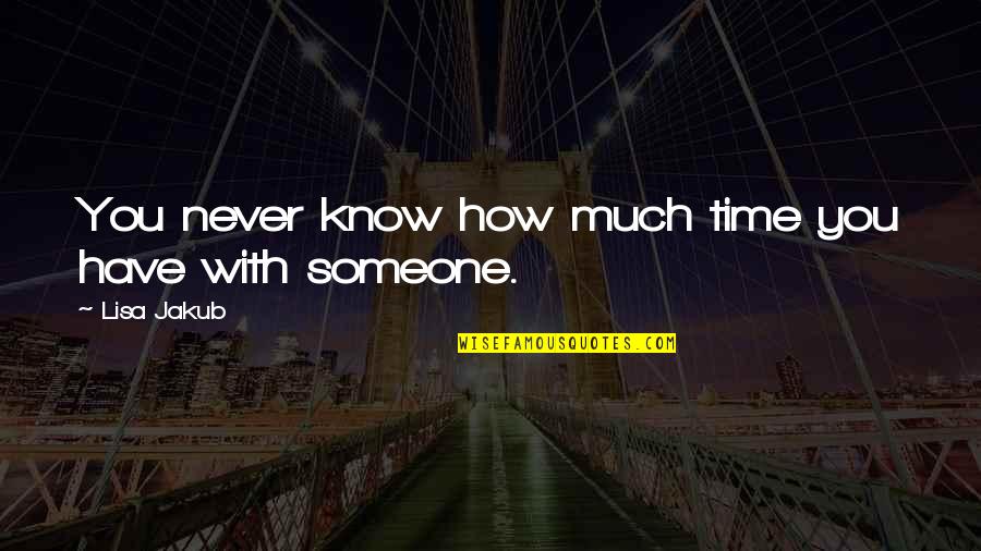 Never Know Someone Quotes By Lisa Jakub: You never know how much time you have