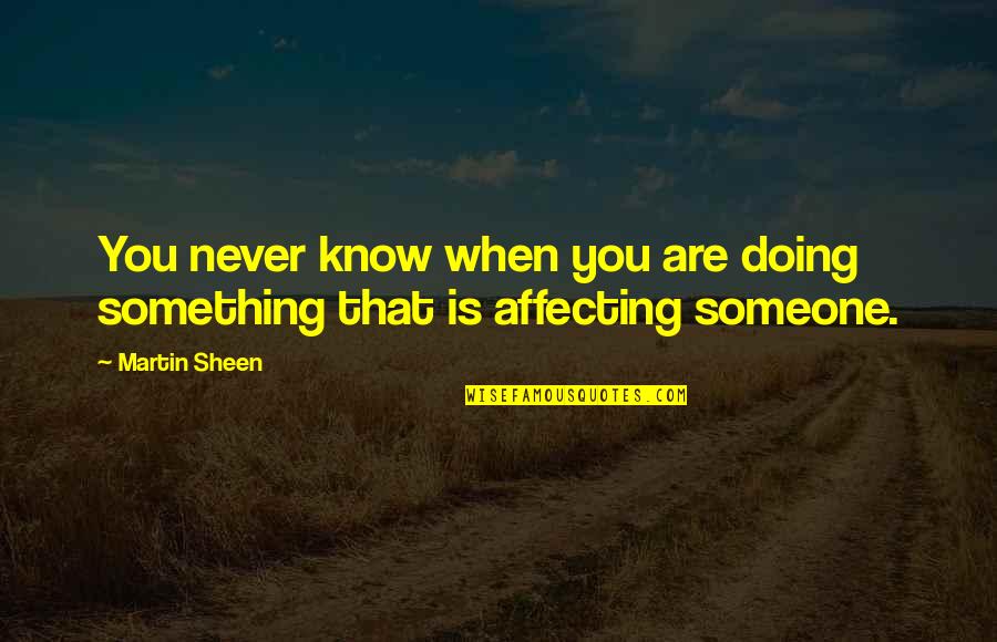 Never Know Someone Quotes By Martin Sheen: You never know when you are doing something