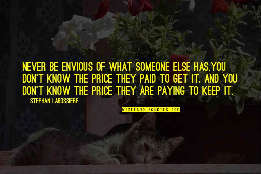 Never Know Someone Quotes By Stephan Labossiere: Never be envious of what someone else has.You