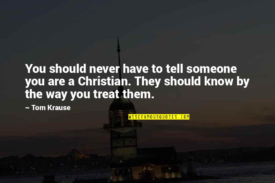 Never Know Someone Quotes By Tom Krause: You should never have to tell someone you