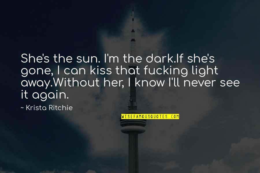 Never Know Till It's Gone Quotes By Krista Ritchie: She's the sun. I'm the dark.If she's gone,