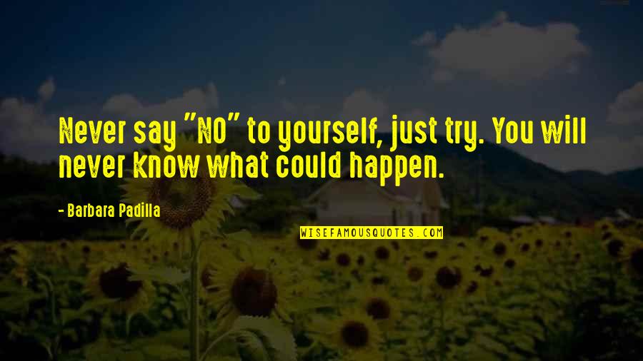 Never Know What Will Happen Quotes By Barbara Padilla: Never say "NO" to yourself, just try. You