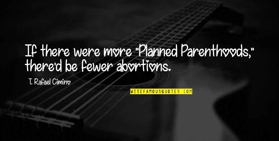 Never Know What Will Happen Quotes By T. Rafael Cimino: If there were more "Planned Parenthoods," there'd be