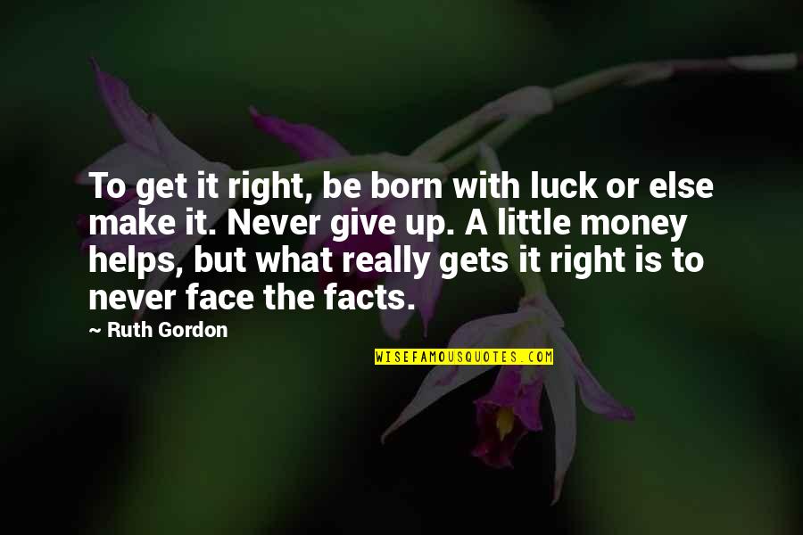 Never Know What You Have Till It's Gone Quotes By Ruth Gordon: To get it right, be born with luck