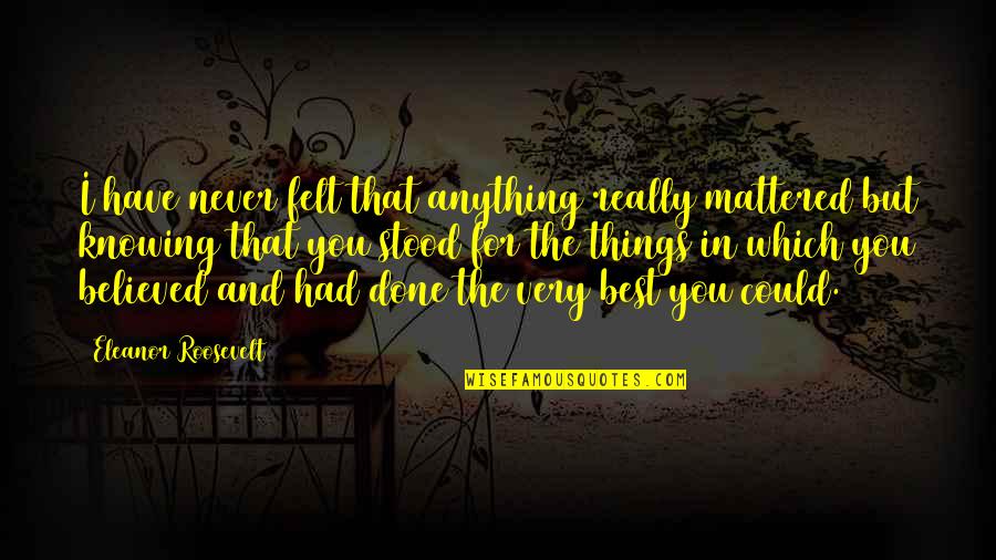 Never Knowing Quotes By Eleanor Roosevelt: I have never felt that anything really mattered