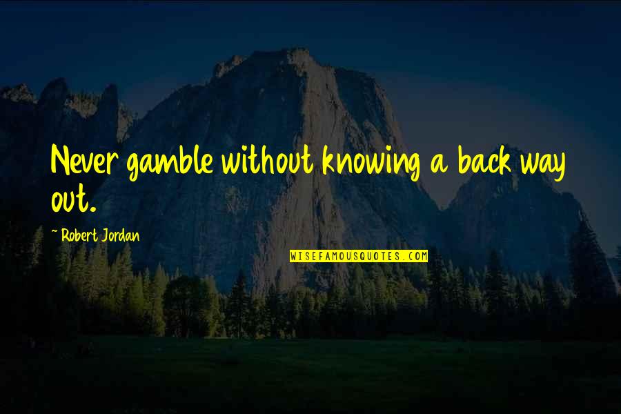 Never Knowing Quotes By Robert Jordan: Never gamble without knowing a back way out.